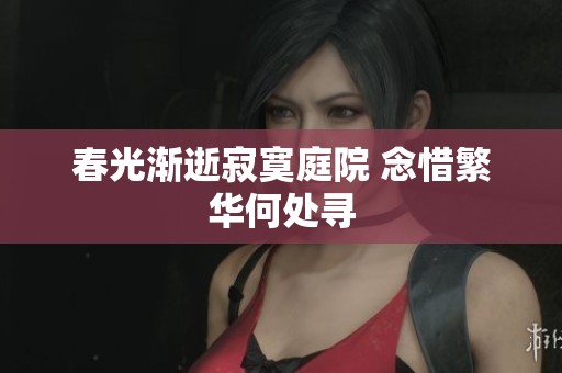 春光渐逝寂寞庭院 念惜繁华何处寻
