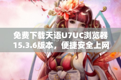 免费下载天语U7UC浏览器15.3.6版本，便捷安全上网体验
