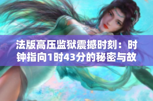 法版高压监狱震撼时刻：时钟指向1时43分的秘密与故事