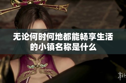 无论何时何地都能畅享生活的小镇名称是什么
