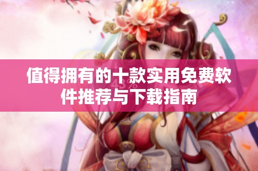 值得拥有的十款实用免费软件推荐与下载指南