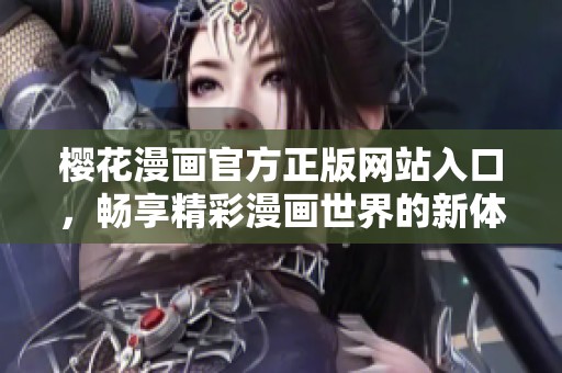樱花漫画官方正版网站入口，畅享精彩漫画世界的新体验