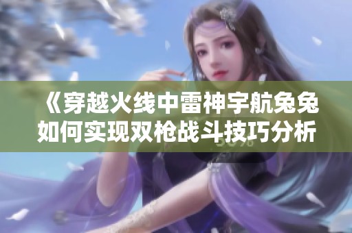 《穿越火线中雷神宇航兔兔如何实现双枪战斗技巧分析》