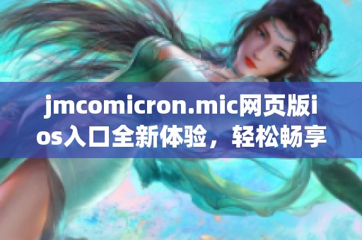 jmcomicron.mic网页版ios入口全新体验，轻松畅享丰富内容