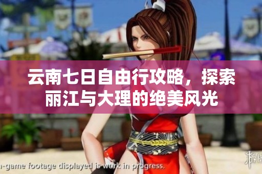 云南七日自由行攻略，探索丽江与大理的绝美风光