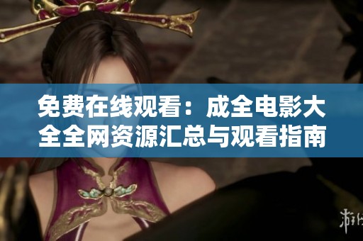 免费在线观看：成全电影大全全网资源汇总与观看指南