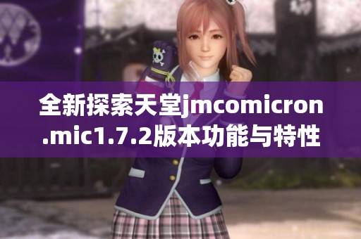 全新探索天堂jmcomicron.mic1.7.2版本功能与特性解析