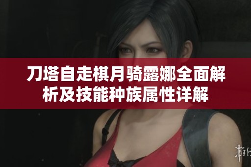 刀塔自走棋月骑露娜全面解析及技能种族属性详解