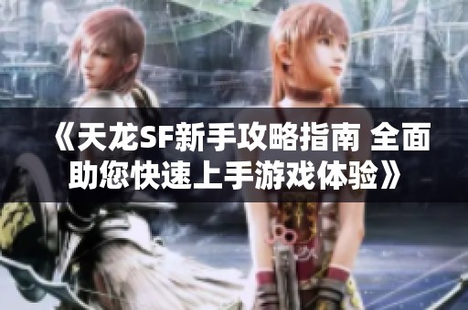 《天龙SF新手攻略指南 全面助您快速上手游戏体验》