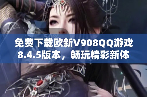 免费下载欧新V908QQ游戏8.4.5版本，畅玩精彩新体验