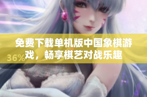 免费下载单机版中国象棋游戏，畅享棋艺对战乐趣