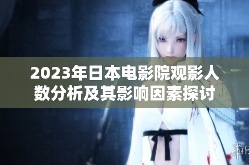 2023年日本电影院观影人数分析及其影响因素探讨