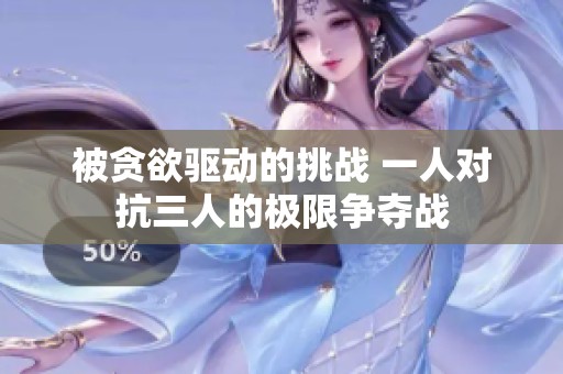被贪欲驱动的挑战 一人对抗三人的极限争夺战