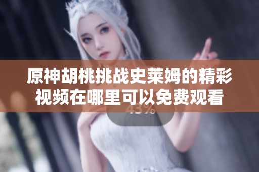 原神胡桃挑战史莱姆的精彩视频在哪里可以免费观看