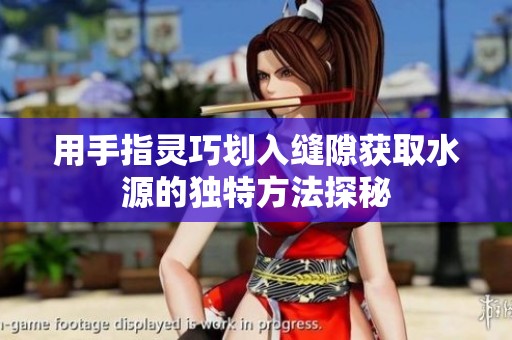 用手指灵巧划入缝隙获取水源的独特方法探秘