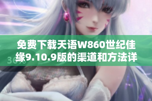 免费下载天语W860世纪佳缘9.10.9版的渠道和方法详解