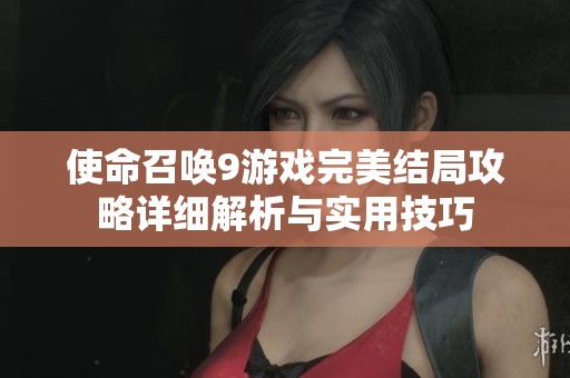 使命召唤9游戏完美结局攻略详细解析与实用技巧