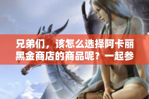 兄弟们，该怎么选择阿卡丽黑金商店的商品呢？一起参加比惨大会！
