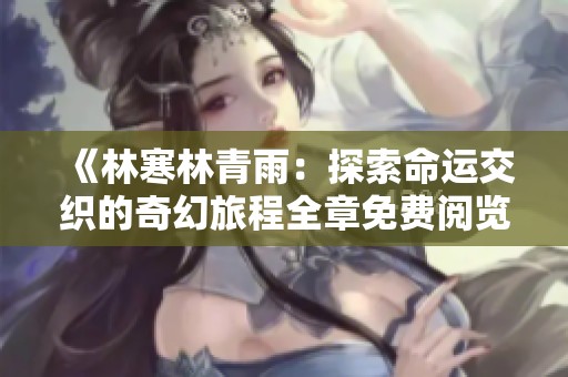 《林寒林青雨：探索命运交织的奇幻旅程全章免费阅览》