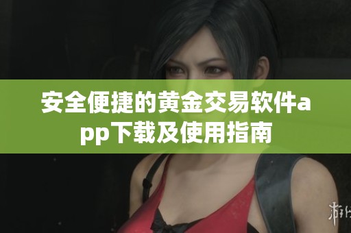 安全便捷的黄金交易软件app下载及使用指南
