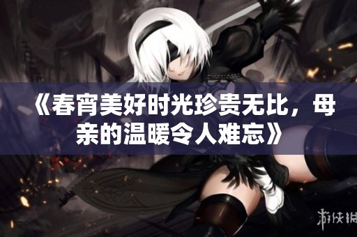 《春宵美好时光珍贵无比，母亲的温暖令人难忘》