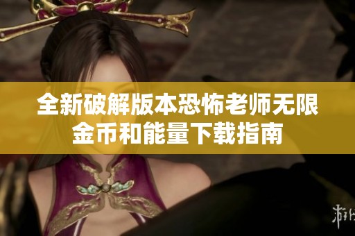 全新破解版本恐怖老师无限金币和能量下载指南