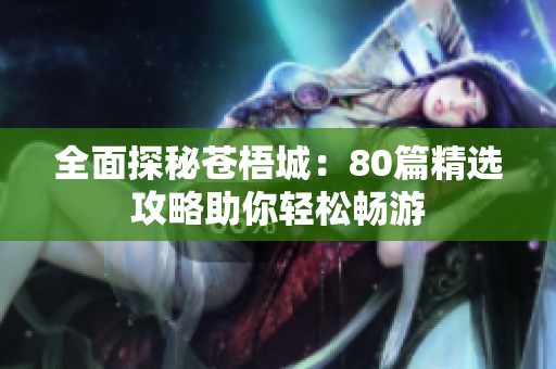 全面探秘苍梧城：80篇精选攻略助你轻松畅游