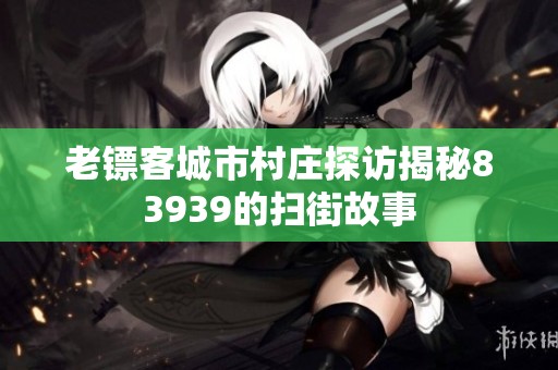老镖客城市村庄探访揭秘83939的扫街故事