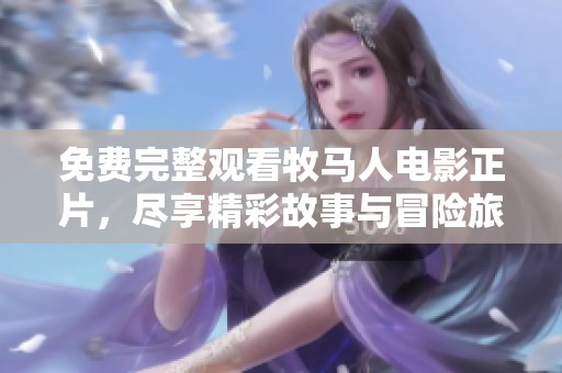 免费完整观看牧马人电影正片，尽享精彩故事与冒险旅程