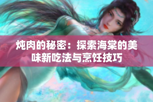炖肉的秘密：探索海棠的美味新吃法与烹饪技巧