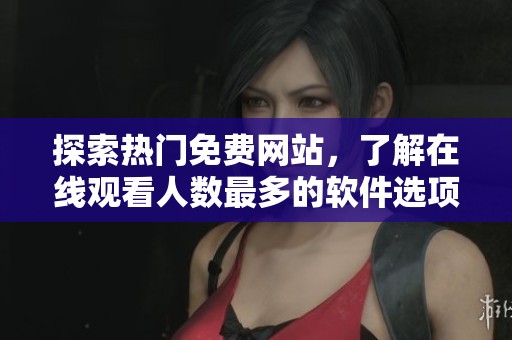探索热门免费网站，了解在线观看人数最多的软件选项