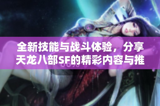 全新技能与战斗体验，分享天龙八部SF的精彩内容与推荐