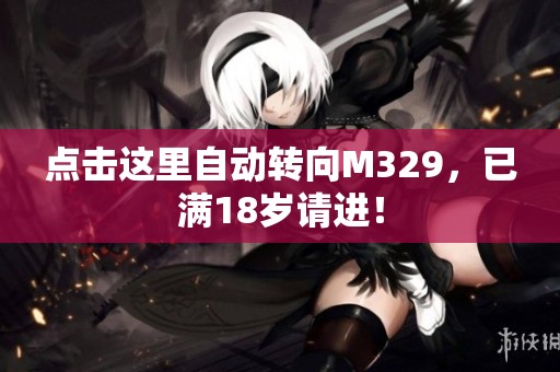 点击这里自动转向M329，已满18岁请进！