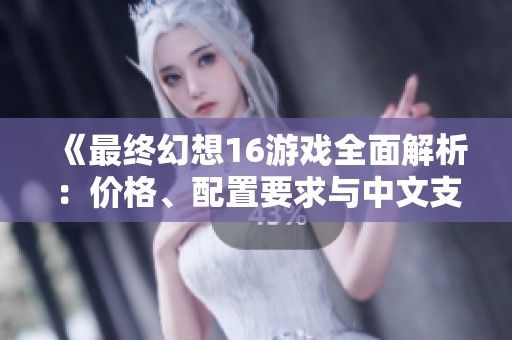 《最终幻想16游戏全面解析：价格、配置要求与中文支持详解》