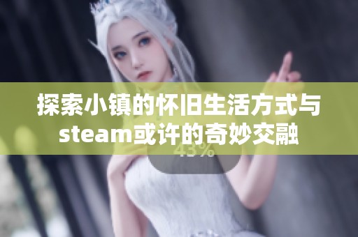 探索小镇的怀旧生活方式与steam或许的奇妙交融