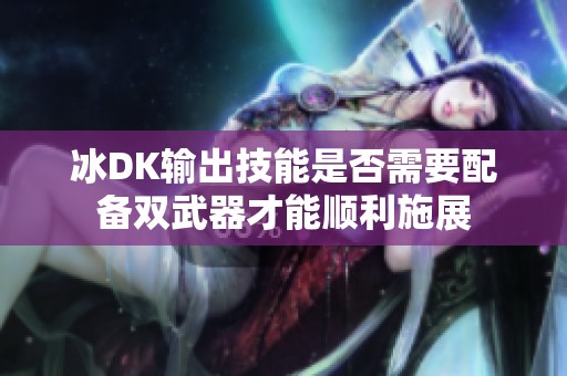 冰DK输出技能是否需要配备双武器才能顺利施展