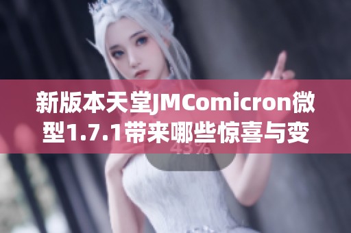新版本天堂JMComicron微型1.7.1带来哪些惊喜与变化