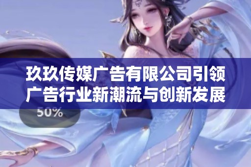 玖玖传媒广告有限公司引领广告行业新潮流与创新发展