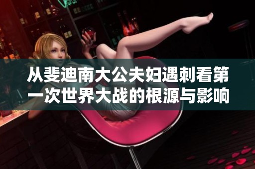 从斐迪南大公夫妇遇刺看第一次世界大战的根源与影响