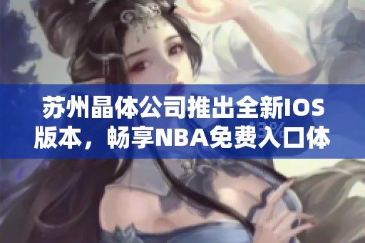 苏州晶体公司推出全新IOS版本，畅享NBA免费入口体验