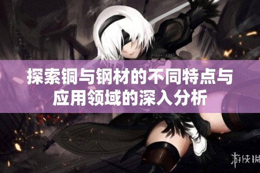 探索铜与钢材的不同特点与应用领域的深入分析