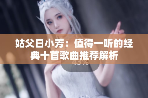 姑父日小芳：值得一听的经典十首歌曲推荐解析