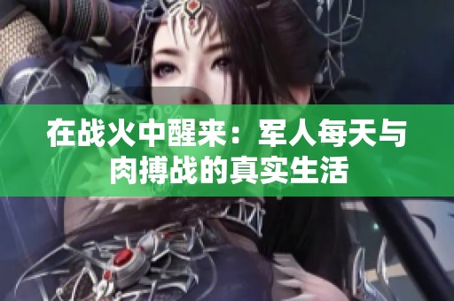 在战火中醒来：军人每天与肉搏战的真实生活
