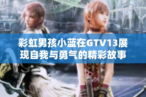 彩虹男孩小蓝在GTV13展现自我与勇气的精彩故事