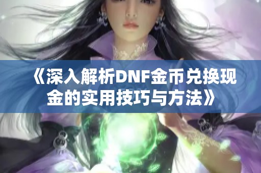 《深入解析DNF金币兑换现金的实用技巧与方法》