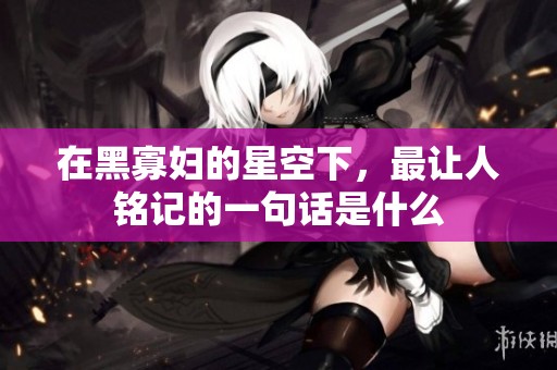 在黑寡妇的星空下，最让人铭记的一句话是什么