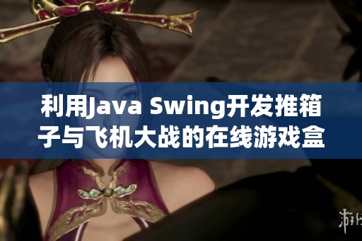 利用Java Swing开发推箱子与飞机大战的在线游戏盒子设计