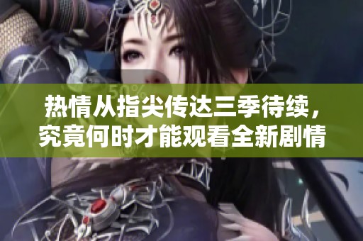 热情从指尖传达三季待续，究竟何时才能观看全新剧情