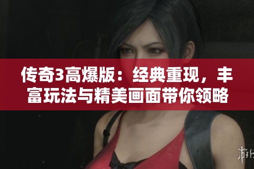传奇3高爆版：经典重现，丰富玩法与精美画面带你领略公平竞技的绿色游戏体验