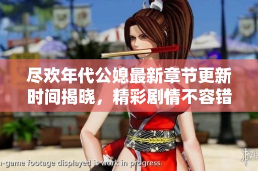 尽欢年代公媳最新章节更新时间揭晓，精彩剧情不容错过